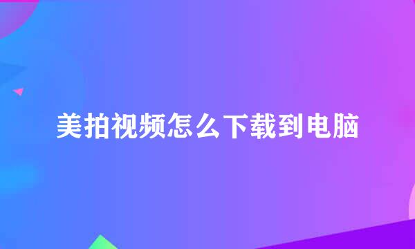 美拍视频怎么下载到电脑