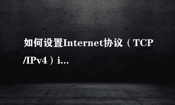 如何设置Internet协议（TCP/IPv4）ip地址连上网