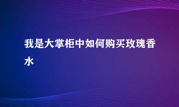 我是大掌柜中如何购买玫瑰香水