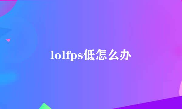 lolfps低怎么办