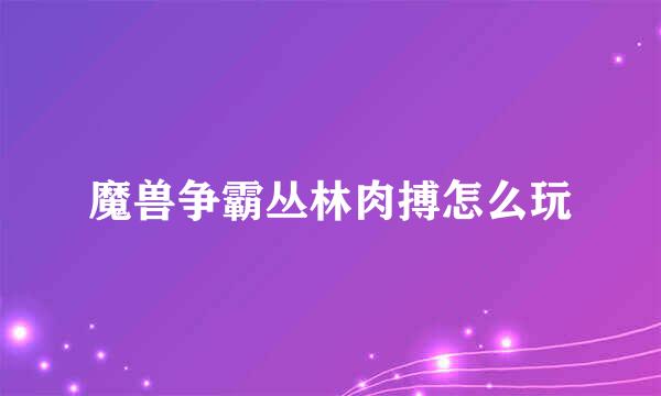 魔兽争霸丛林肉搏怎么玩