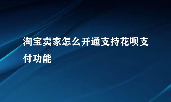 淘宝卖家怎么开通支持花呗支付功能