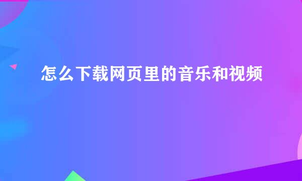 怎么下载网页里的音乐和视频