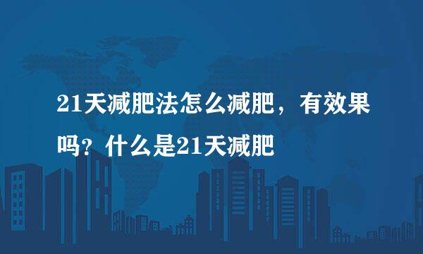 21天减肥法怎么减肥，有效果吗？什么是21天减肥