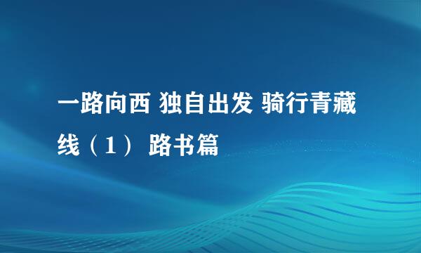 一路向西 独自出发 骑行青藏线（1） 路书篇