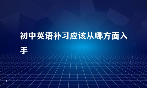 初中英语补习应该从哪方面入手