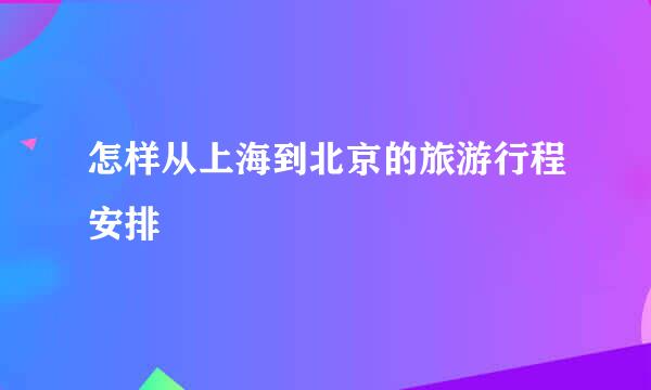 怎样从上海到北京的旅游行程安排