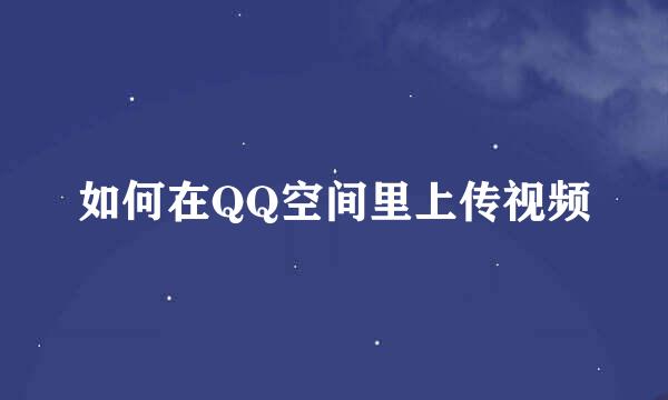 如何在QQ空间里上传视频