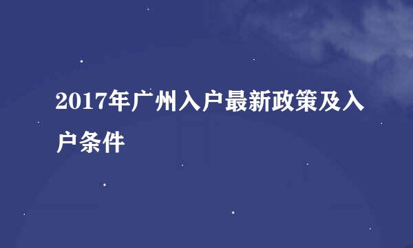 2017年广州入户最新政策及入户条件