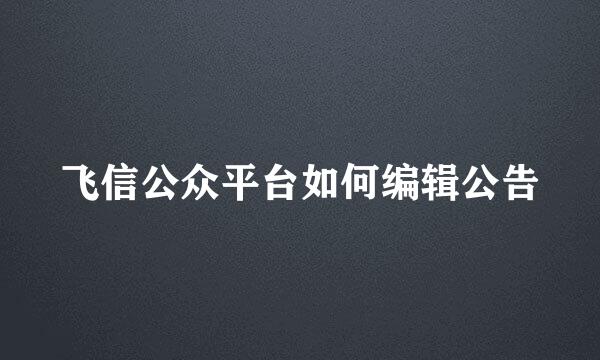 飞信公众平台如何编辑公告