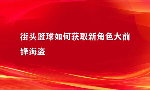 街头篮球如何获取新角色大前锋海盗