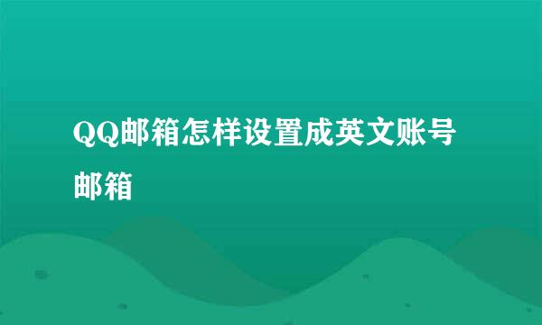 QQ邮箱怎样设置成英文账号邮箱