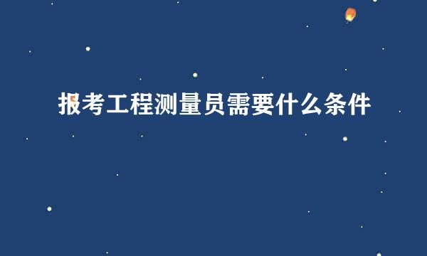 报考工程测量员需要什么条件