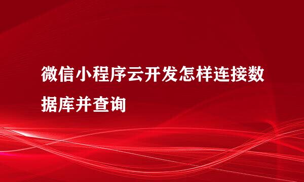 微信小程序云开发怎样连接数据库并查询