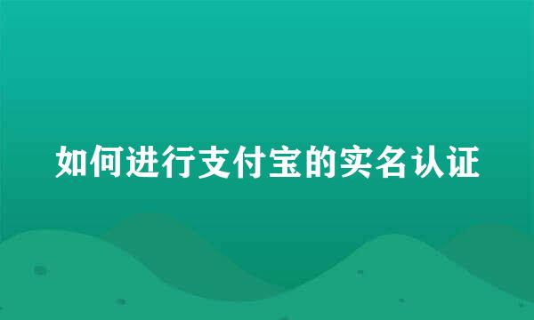 如何进行支付宝的实名认证