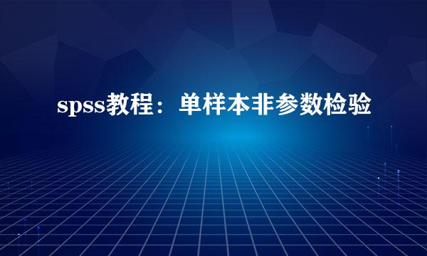 spss教程：单样本非参数检验