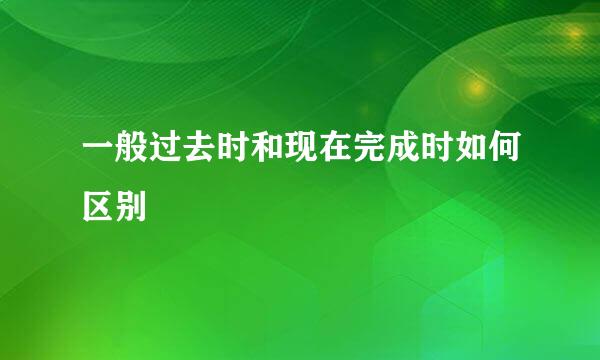 一般过去时和现在完成时如何区别