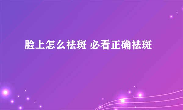 脸上怎么祛斑 必看正确祛斑