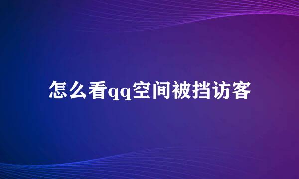 怎么看qq空间被挡访客