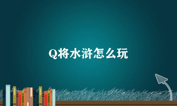 Q将水浒怎么玩