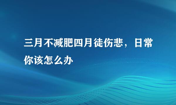 三月不减肥四月徒伤悲，日常你该怎么办