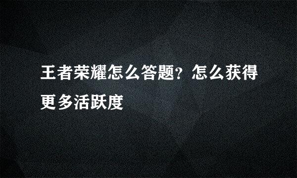 王者荣耀怎么答题？怎么获得更多活跃度