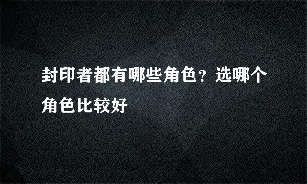 封印者都有哪些角色？选哪个角色比较好