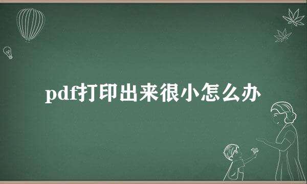 pdf打印出来很小怎么办