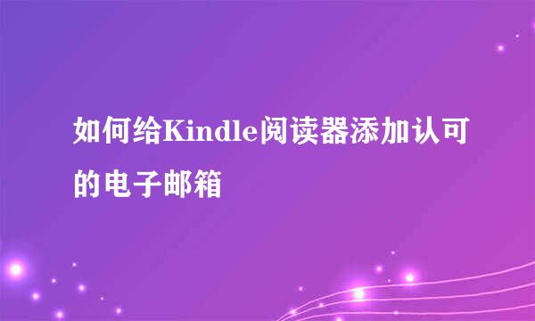 如何给Kindle阅读器添加认可的电子邮箱