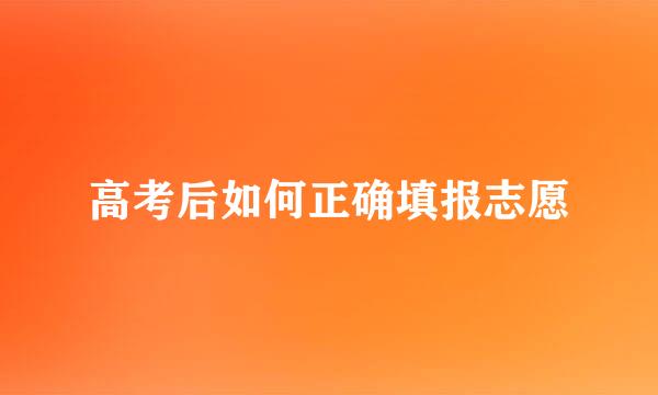 高考后如何正确填报志愿