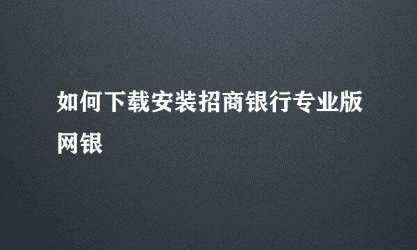 如何下载安装招商银行专业版网银