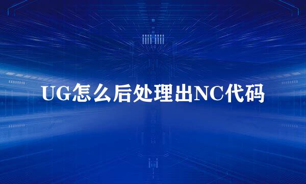 UG怎么后处理出NC代码