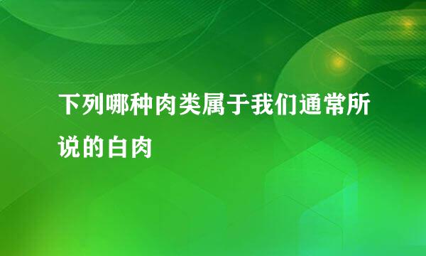 下列哪种肉类属于我们通常所说的白肉