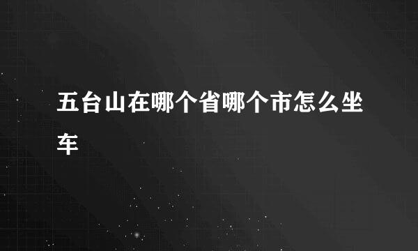 五台山在哪个省哪个市怎么坐车