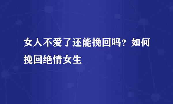 女人不爱了还能挽回吗？如何挽回绝情女生