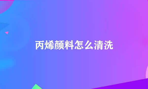 丙烯颜料怎么清洗