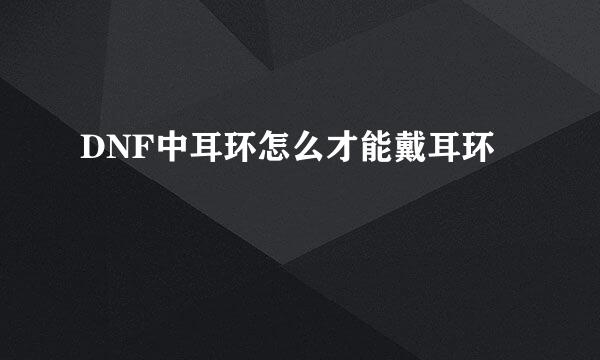 DNF中耳环怎么才能戴耳环