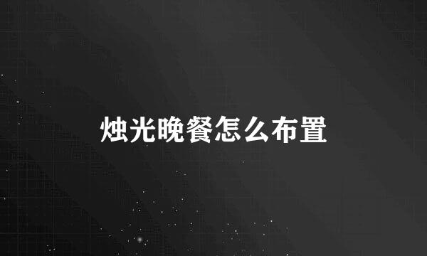 烛光晚餐怎么布置