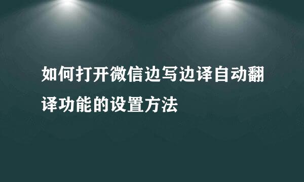 如何打开微信边写边译自动翻译功能的设置方法