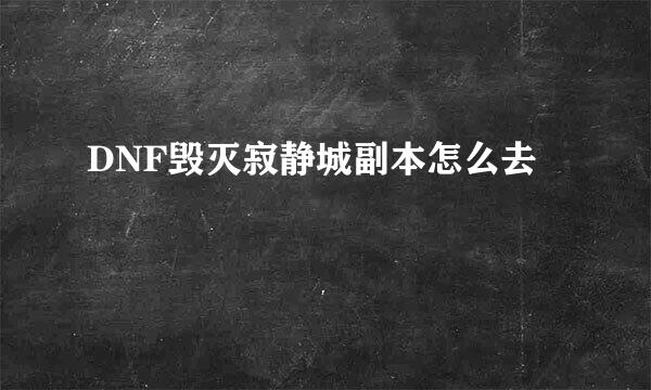 DNF毁灭寂静城副本怎么去