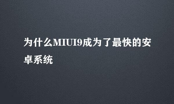 为什么MIUI9成为了最快的安卓系统