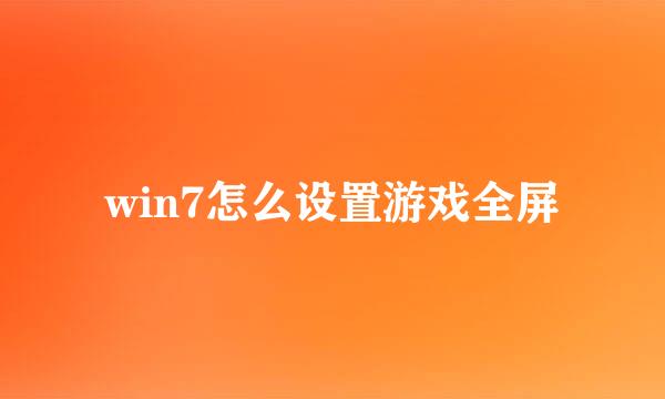 win7怎么设置游戏全屏