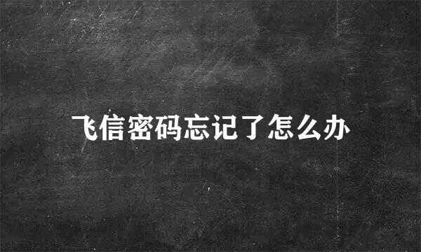 飞信密码忘记了怎么办