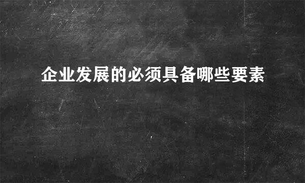 企业发展的必须具备哪些要素