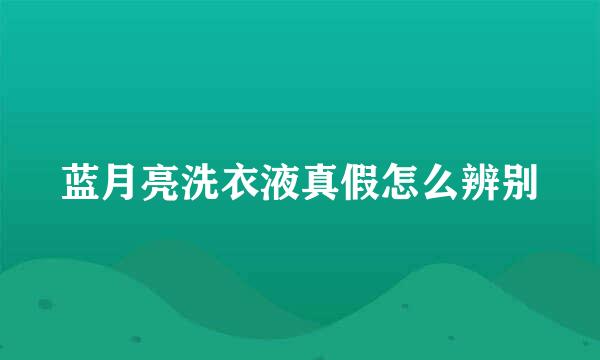 蓝月亮洗衣液真假怎么辨别