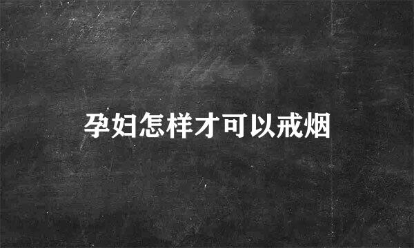 孕妇怎样才可以戒烟