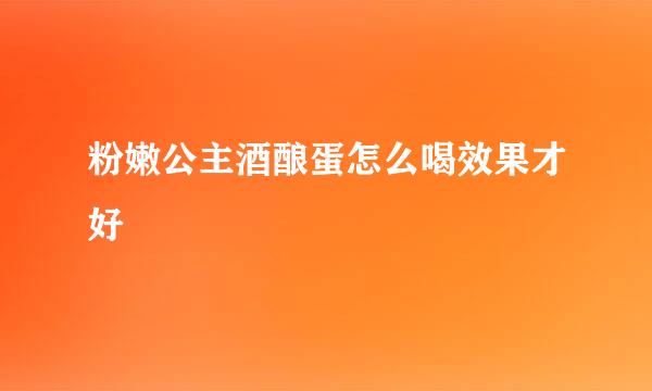 粉嫩公主酒酿蛋怎么喝效果才好