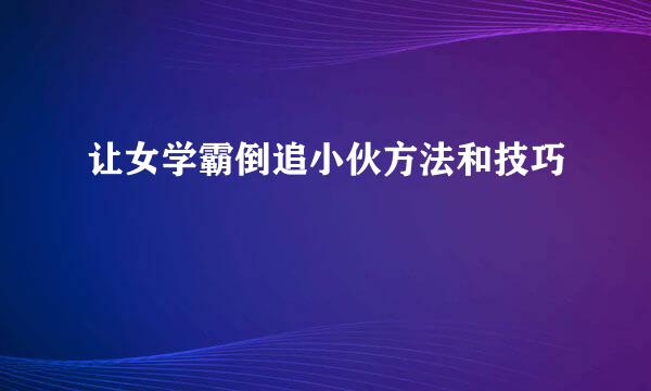 让女学霸倒追小伙方法和技巧