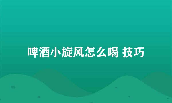 啤酒小旋风怎么喝 技巧