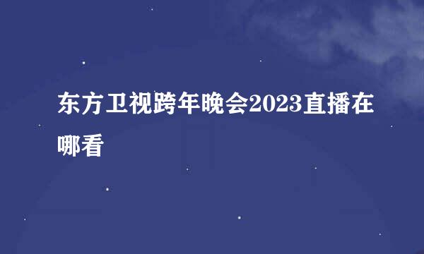 东方卫视跨年晚会2023直播在哪看